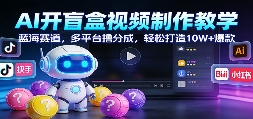 AI开盲盒视频制作教学：蓝海赛道，多平台撸分成，轻松打造10W+爆款-小艾网创