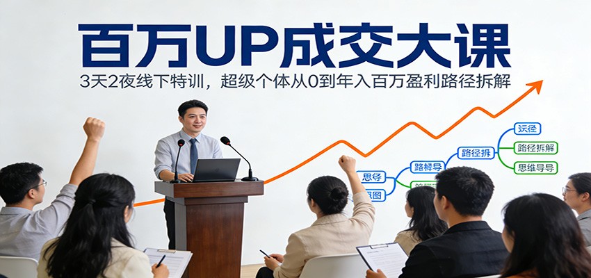 百万UP成交大课：3天2夜线下特训，超级个体从0到年入百万盈利路径拆解-小艾网创