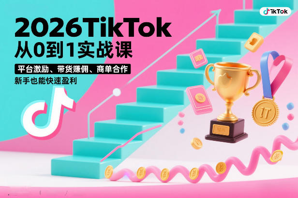 2026TikTok从0到1实战课，平台激励、带货賺佣、商单合作，新手也能快速盈利(3天直播课)-小艾网创
