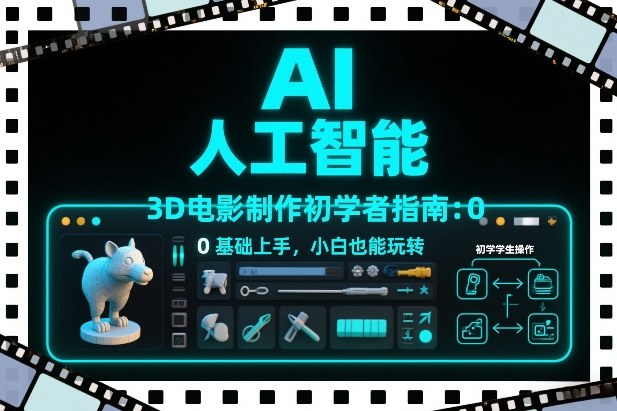 AI人工智能3D电影制作初学者指南：0基础上手，小白也能玩转-小艾网创