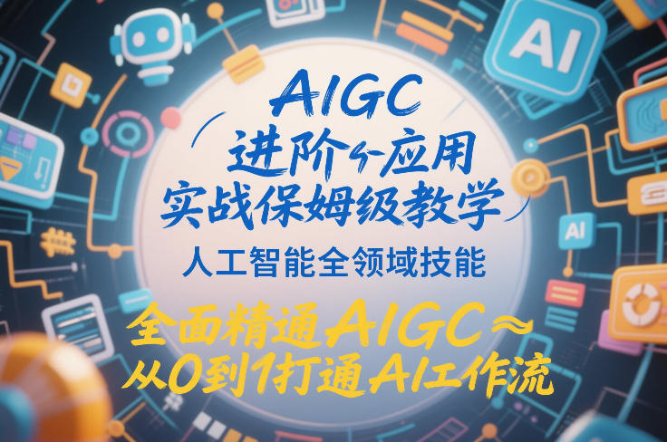 AIGC进阶应用实战保姆级教学，人工智能全领域技能，全面精通AIGC从0到1打通AI工作流-小艾网创