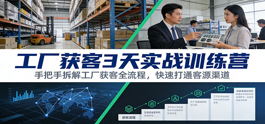 工厂获客3天实战训练营：手把手拆解工厂获客全流程，快速打通客源渠道-小艾网创