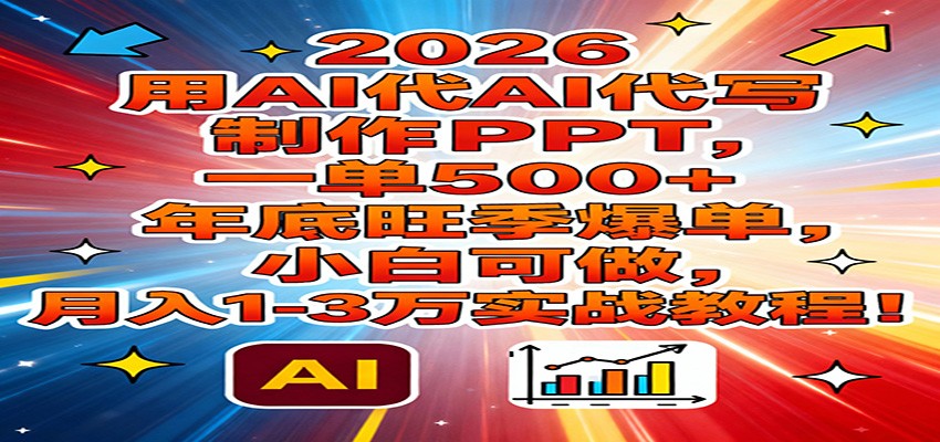 2026用AI代写制作PPT，一单500+，年底旺季爆单，小白可做，月入1-3万实战教程-小艾网创
