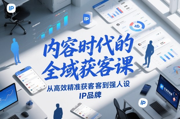 内容时代的全域获客课，从高效精准获客到强人设IP品牌-小艾网创