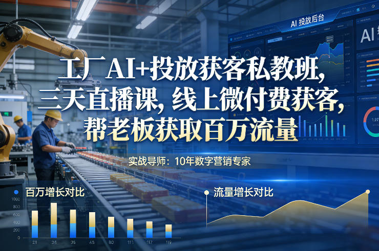 工厂AI+投放获客私教班，三天直播课，线上微付费获客，帮老板获取百万流量-小艾网创