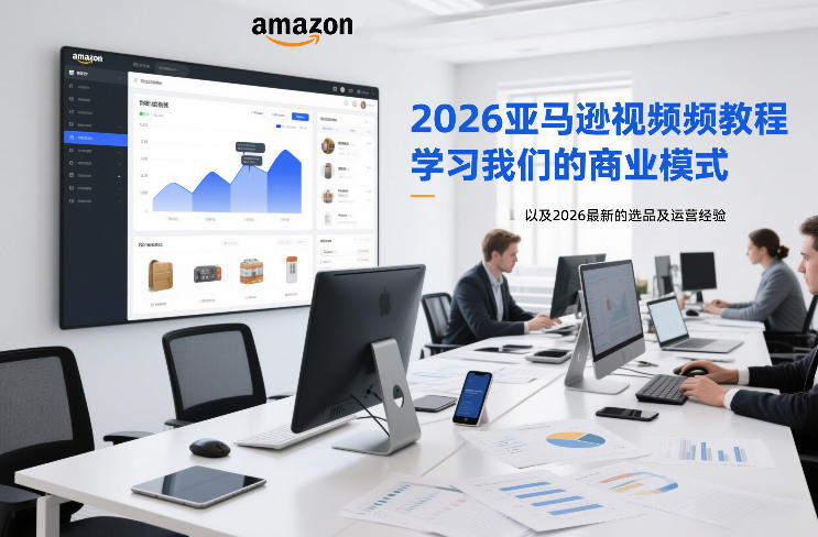 2026亚马逊视频教程，学习我们的商业模式，以及2026最新的选品及运营经验-小艾网创