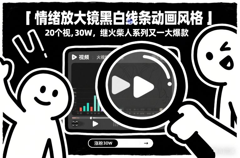 情绪放大镜黑白线条动画风格,20个视频,涨粉30W,继火柴人系列又一大爆款-小艾网创