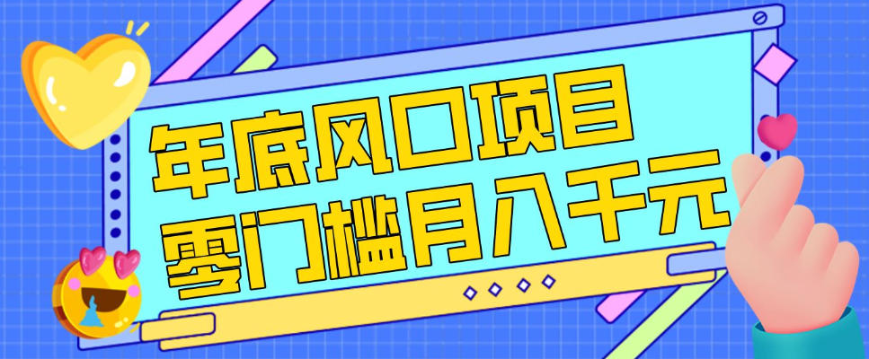 每年节假日年底风口项目，新人小白也能上手，零成本零门槛月入1w+(附渠道)【揭秘】-小艾网创