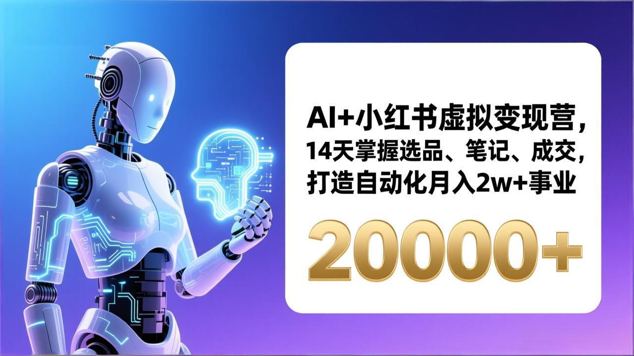 AI+小红书虚拟变现营，14天掌握选品、笔记、成交，打造自动化月入2w+事业(更新-小艾网创
