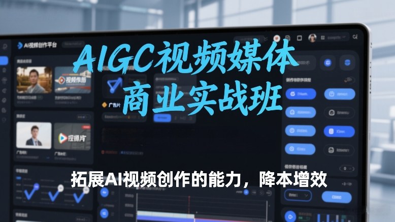 AIGC视频媒体商业实战班，拓展AI视频创作的能力，降本增效-小艾网创