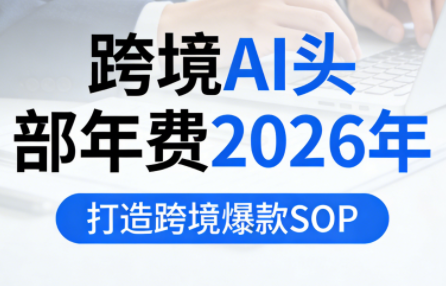 跨境AI头部年费2026年，打造跨境爆款SOP-小艾网创