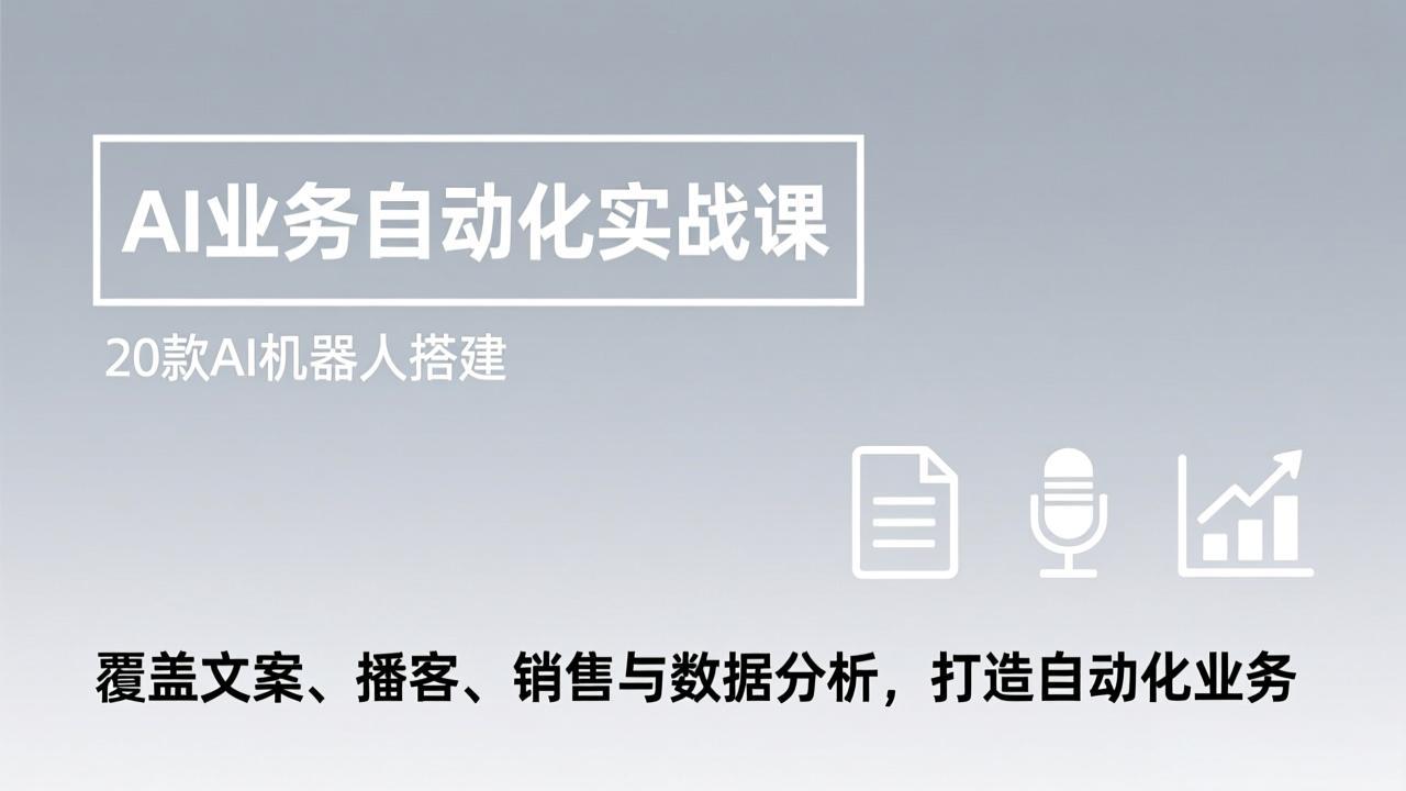 AI业务自动化实战课，20款AI机器人搭建，覆盖文案、播客、销售与数据分析，打造自动化业务-小艾网创