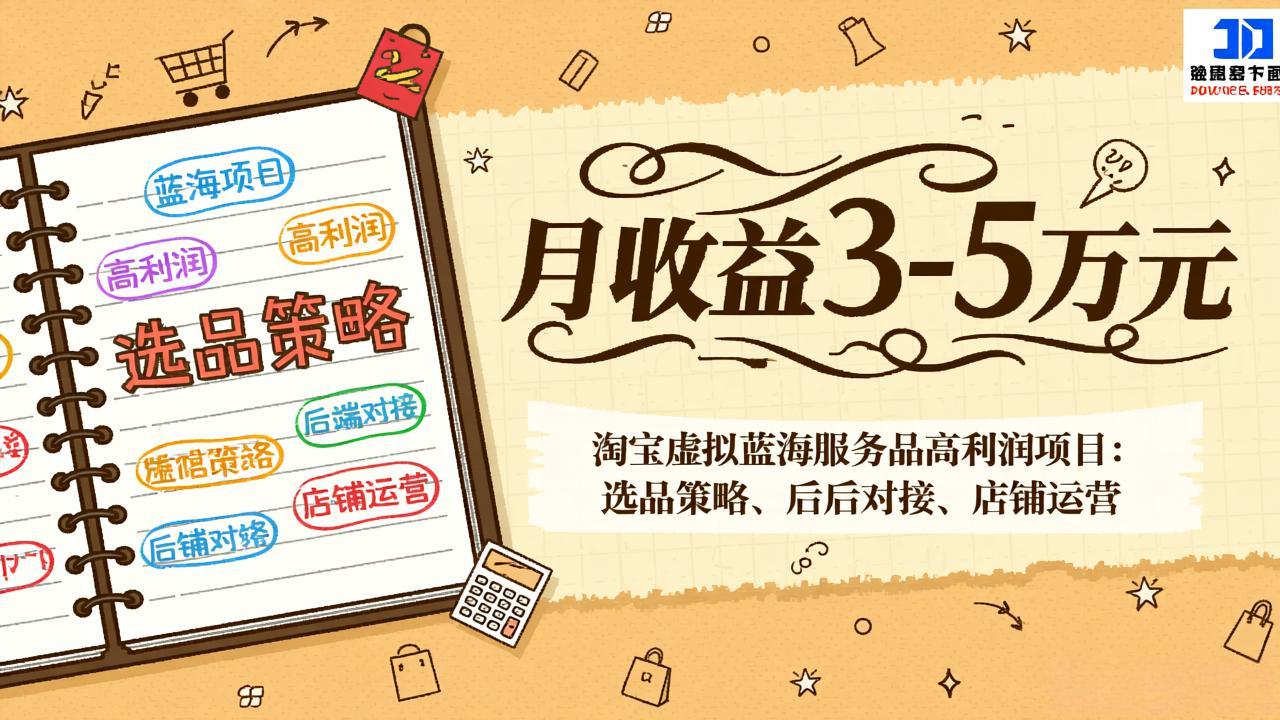 淘宝虚拟蓝海服务品高利润项目：选品策略、后端对接、店铺运营，月收益可达3-5万元-知识创作