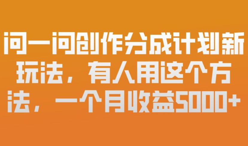 问一问创作分成计划新玩法,有人用这个方法,一个月收益5k,新手友好,有微信就能做【揭秘】-小艾网创