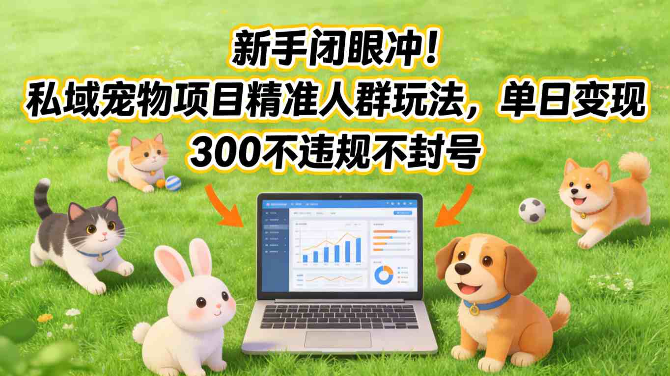 新手闭眼冲！私域宠物项目精准人群玩法，单日变现3张不违规不封号-小艾网创