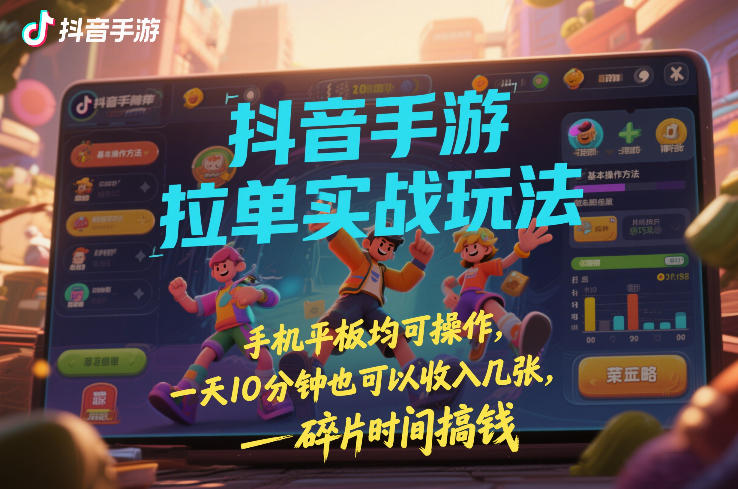 抖音手游拉单实战玩法，手机平板均可操作，一天10分钟也可以收入几张，碎片时间搞钱【揭秘】-小艾网创