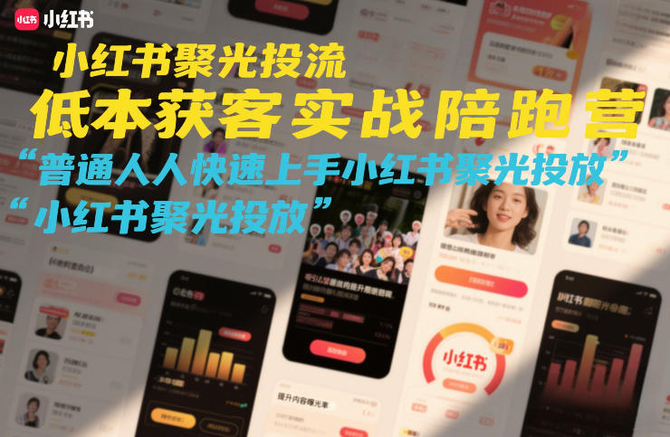 小红书聚光投流低成本获客实战陪跑营，普通人快速上手小红书聚光投放-小艾网创
