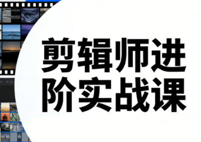 剪辑师进阶实战课(更新23年-25年)-小艾网创