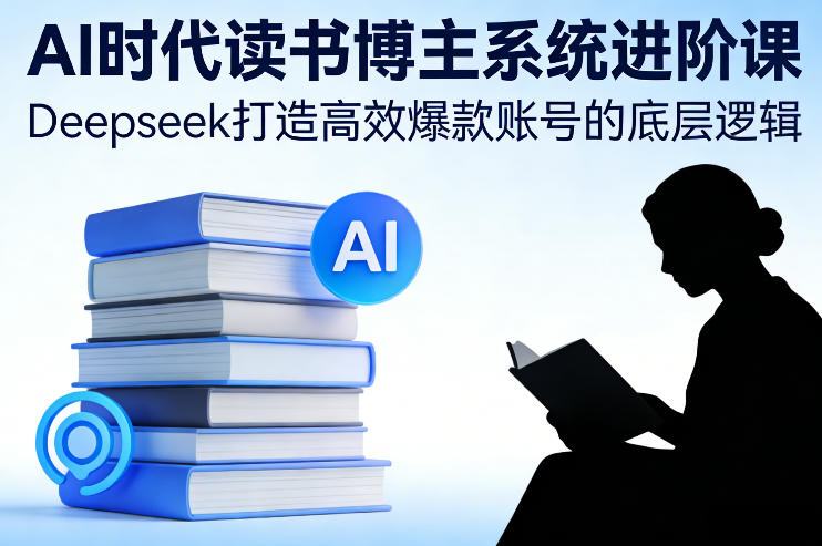 AI时代读书博主系统进阶课，Deepseek打造高效爆款账号的底层逻辑-小艾网创