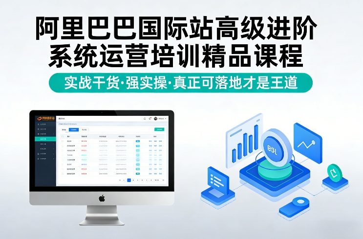 阿里巴巴国际站高级进阶系统运营培训精品课程，实战干货，强实操，真正可落地才是王道-小艾网创