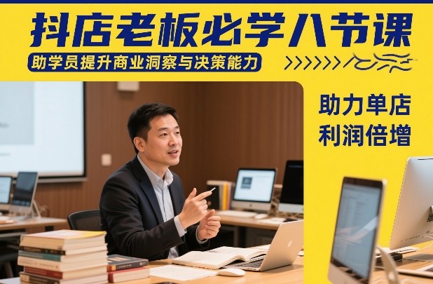 抖店老板必学八节课，助学员提升商业洞察与决策能力，助力单店利润倍增-小艾网创
