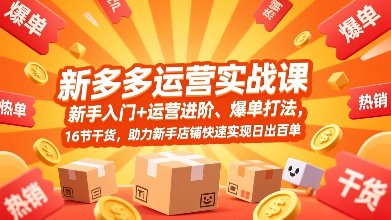 拼多多运营实战课，新手入门+运营进阶、爆单打法，16节干货，助力新手店铺快速实现日出百单-小艾网创