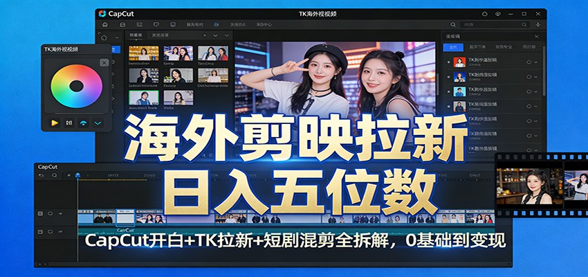 海外剪映拉新日入五位数：CapCut开白+TK拉新+短剧混剪全拆解，0基础到变现-小艾网创