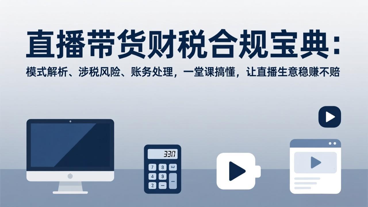 直播带货财税合规宝典：模式解析、涉税风险、账务处理，一堂课搞懂，让直播生意稳赚不赔-小艾网创