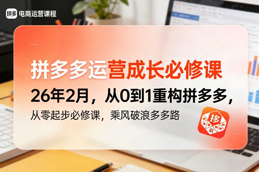 拼多多运营成长必修课26年2月，从0到1重构拼多多，从零起步必修课，乘风破浪多多路-知识创作