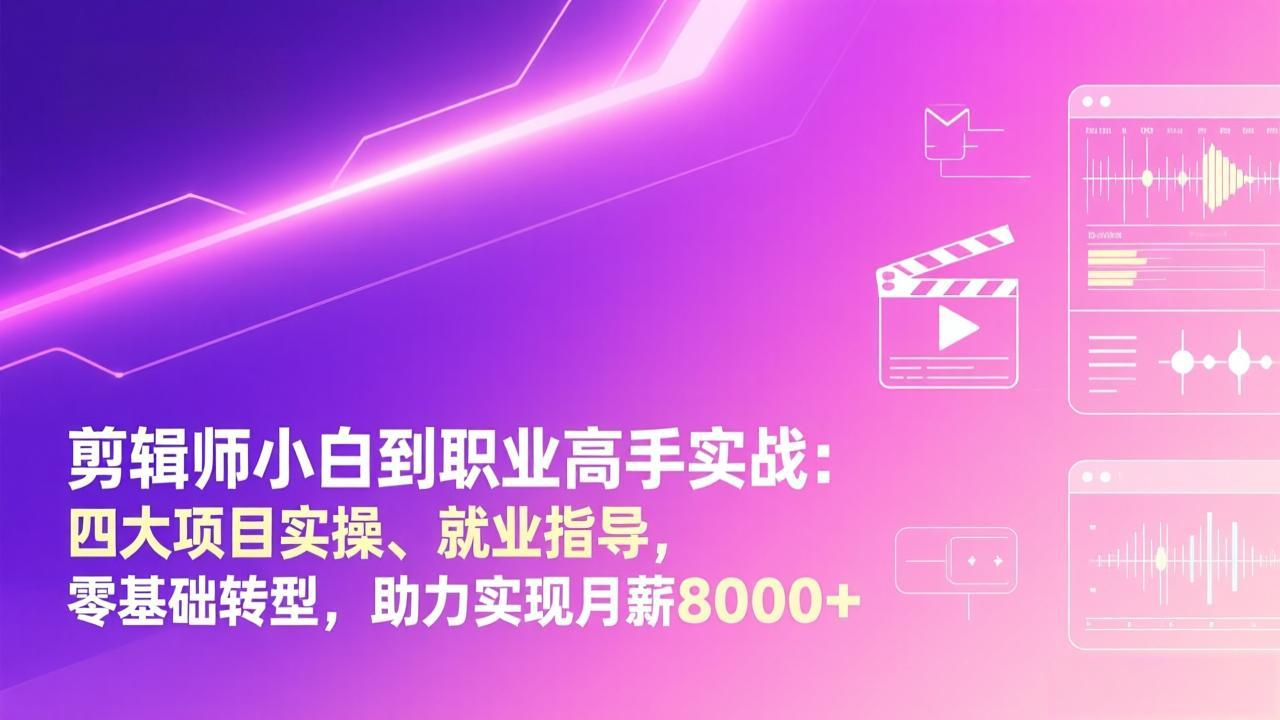剪辑师小白到职业高手实战：四大项目实操、就业指导，零基础转型，助力实现月薪8000+-小艾网创