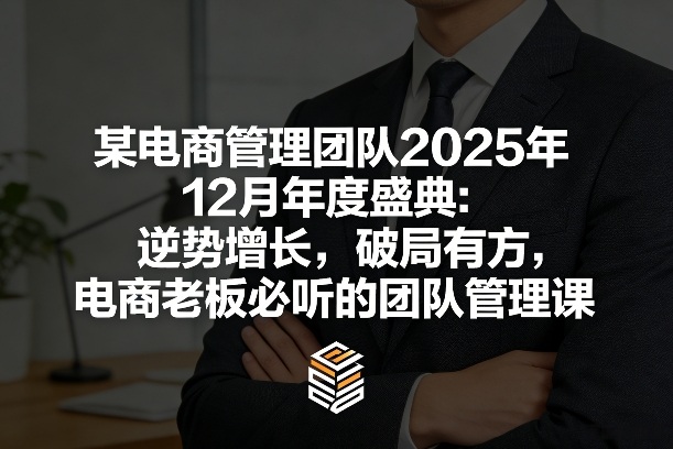某电商管理团队2025年12月年度盛典：逆势增长，破局有方，电商老板必听的团队管理课-小艾网创