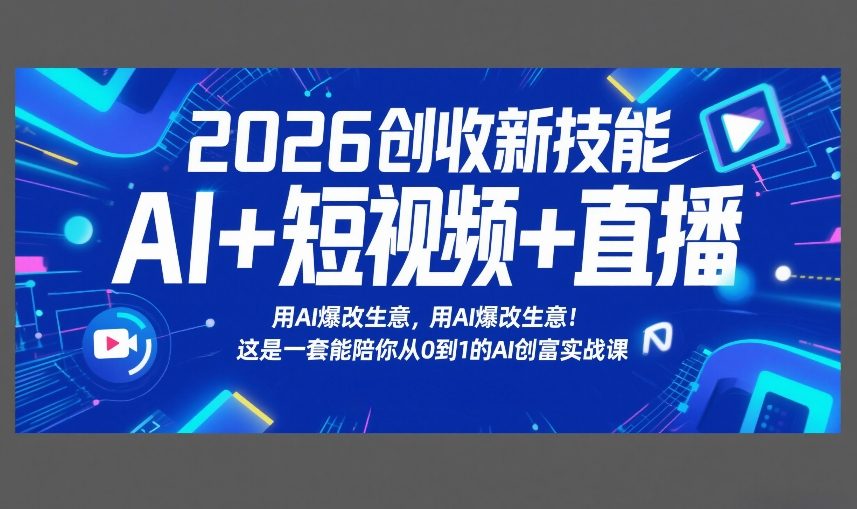 2026创收新技能AI+短视频+直播，用AI爆改生意，这是一套能陪你从0到1的AI创富实战课-小艾网创