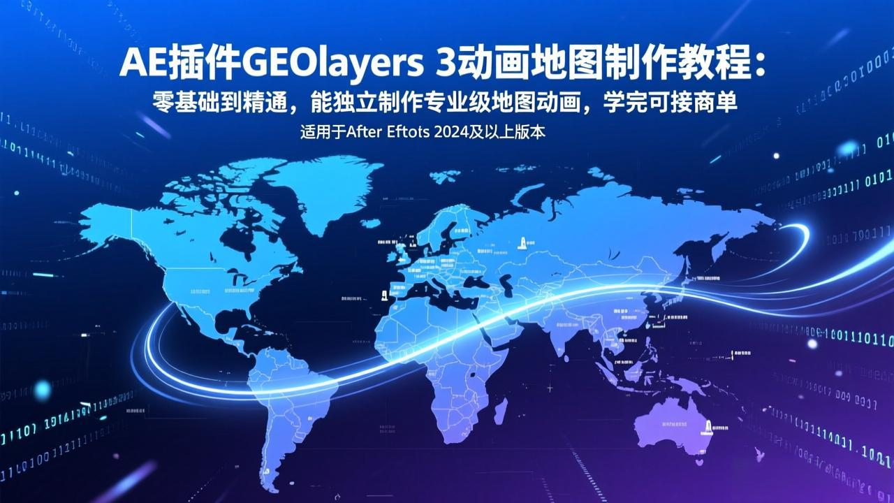 AE插件GEOlayers 3动画地图制作教程：零基础到精通，能独立制作专业级地图动画，学完可接商单-小艾网创