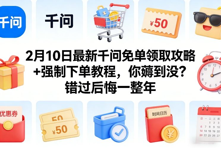 2月10日最新千问免单领取攻略+强制下单教程，你薅到没？错过后悔一整年-小艾网创