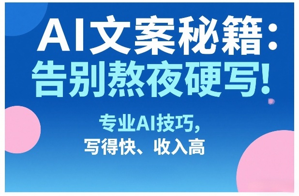 AI文案秘籍：告别熬夜硬写！专业AI技巧，写得快、收入高-小艾网创