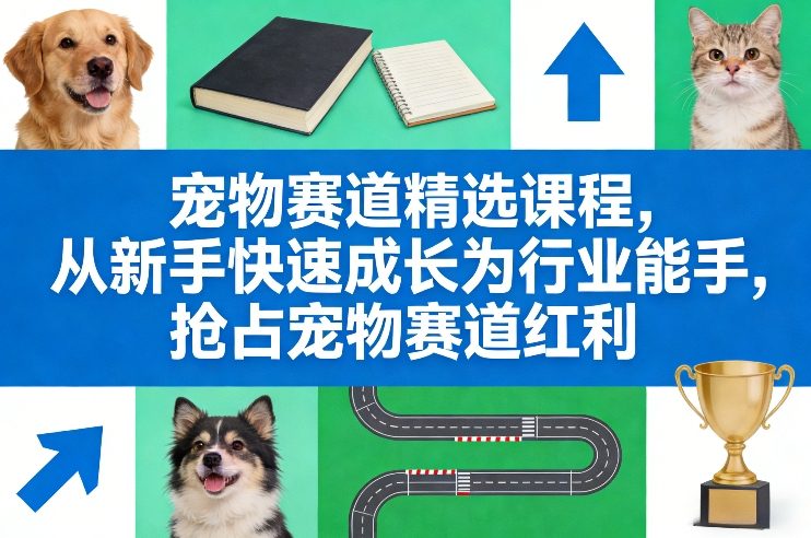 宠物赛道精选课程，从新手快速成长为行业能手，抢占宠物赛道红利-小艾网创