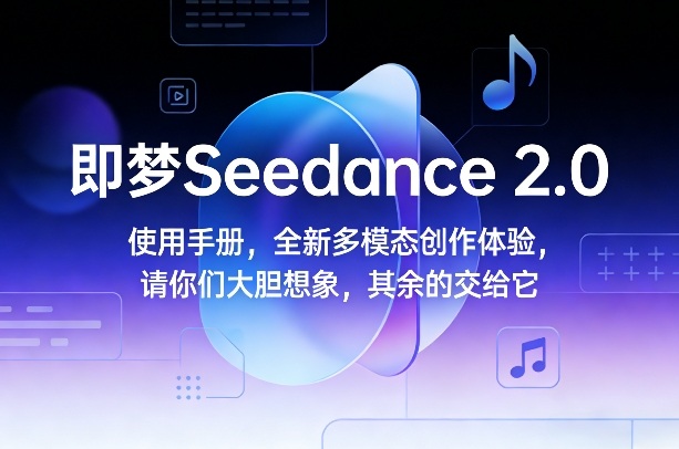即梦Seedance 2.0使用手册，全新多模态创作体验，请你们大胆想象，其余的交给它-小艾网创