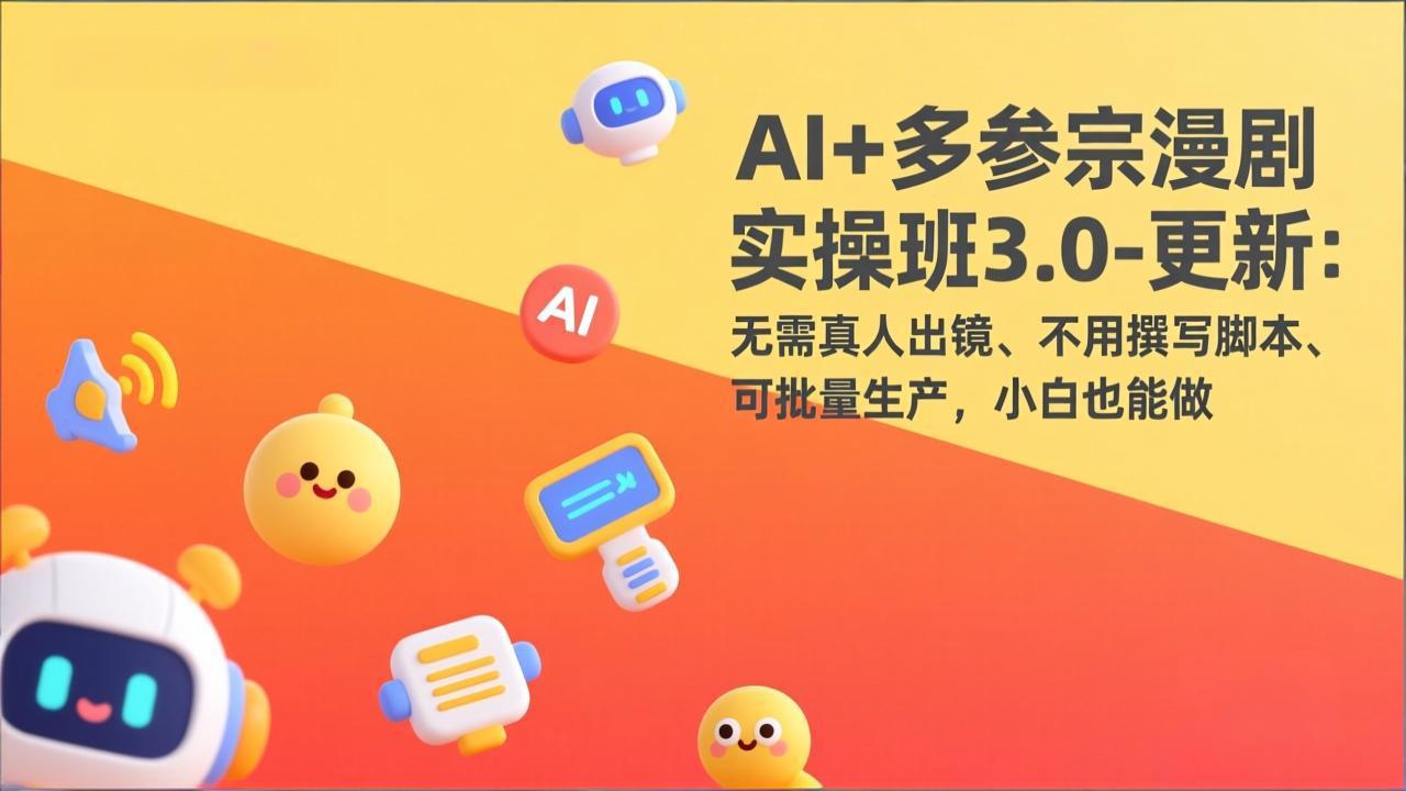 AI+多参宗漫剧实操班3.0-更新:无需真人出镜、不用撰写脚本、可批量生产,小白也能做-小艾网创
