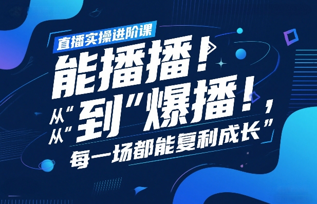 直播实操进阶课,直播经验复盘:从“能播”到“爆播”,每一场都能复利成长-小艾网创