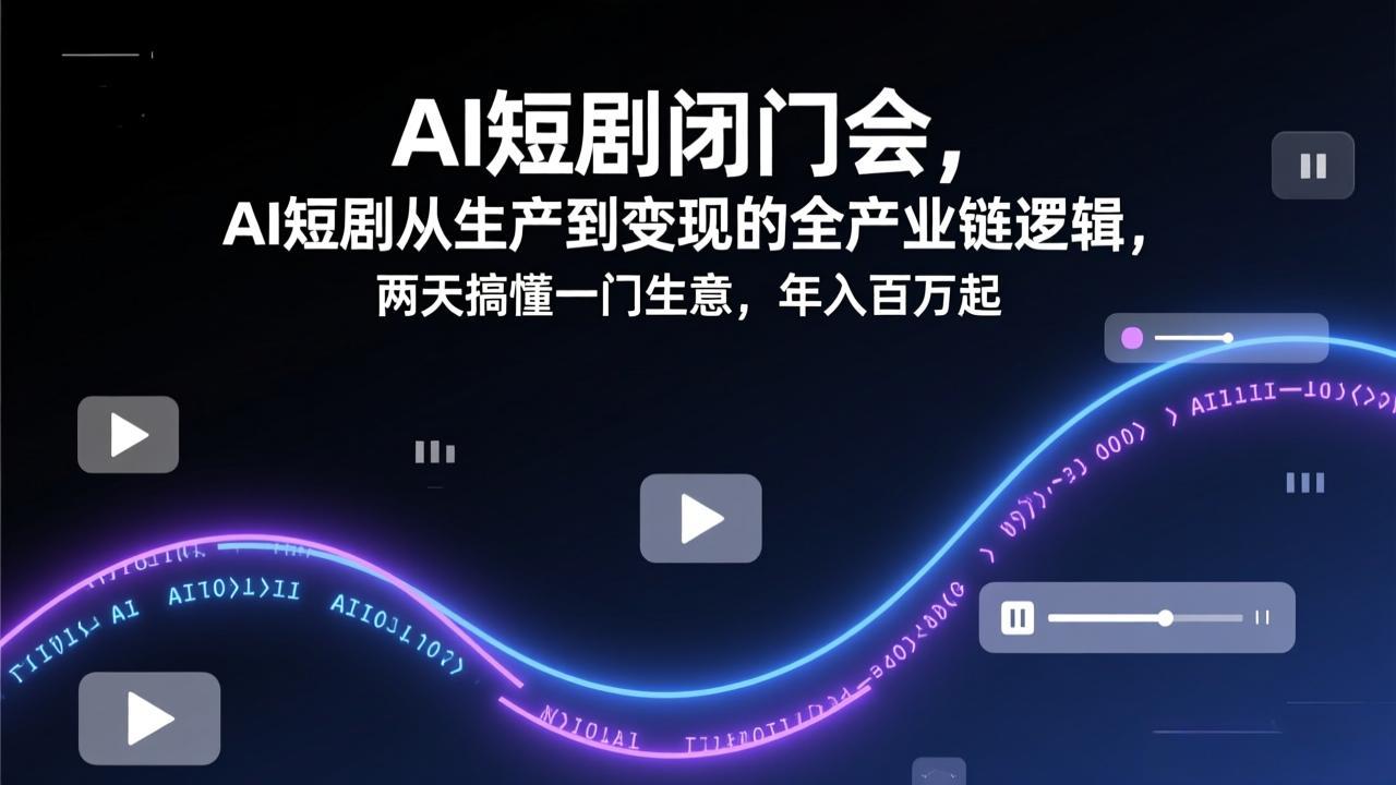 AI短剧闭门会,AI短剧从生产到变现的全产业链逻辑,两天搞懂一门生意,年入百万起-小艾网创
