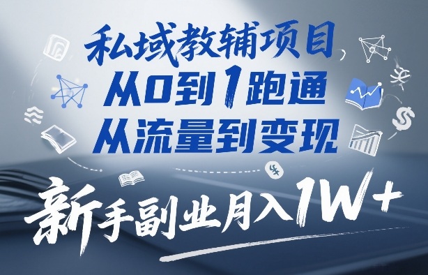 私域教辅项目，从0到1跑通，从流量到变现，新手副业月入1W+-小艾网创