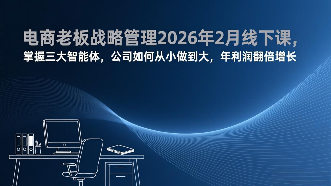 电商老板战略管理2026年2月线下课，掌握三大智能体，公司如何从小做到大，年利润翻倍增长-小艾网创