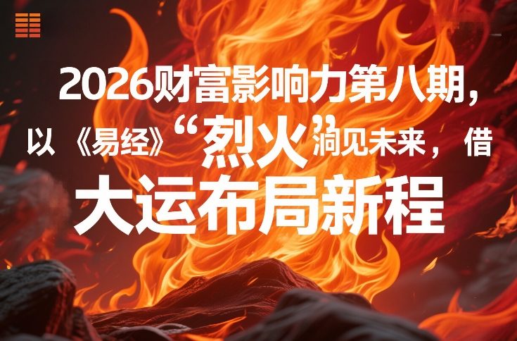 2026财富影响力第八期，以《易经》智慧洞见未来，借“离火”大运布局新程-小艾网创