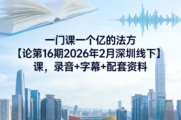 一门课一个亿的法方‬论第16期2026年2月深圳线下课，录音+字幕+配套资料-小艾网创