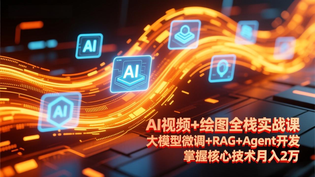 AI视频+绘图全栈实战课-更新，大模型微调+RAG+Agent开发，掌握核心技术月入2万-小艾网创