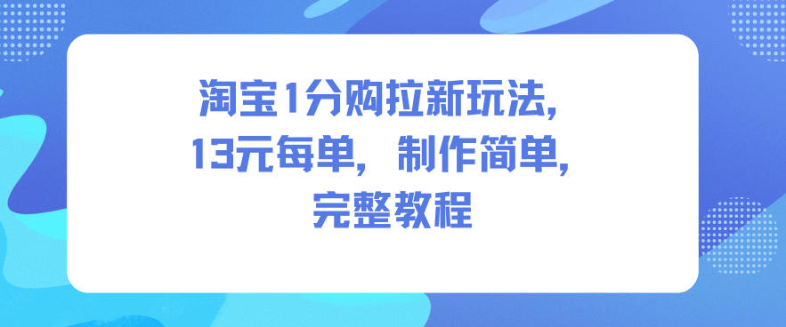 淘宝1分购拉新玩法，13米每单，制作简单，完整教程-小艾网创