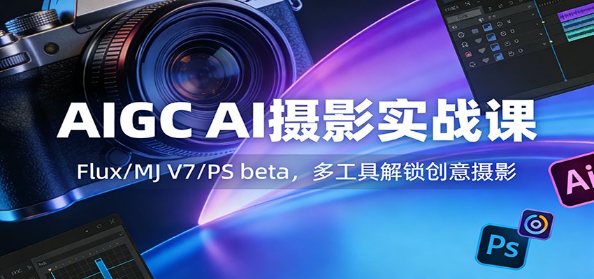 AIGC AI摄影实战课：Flux/MJ V7/PS beta，多工具解锁创意摄影-小艾网创