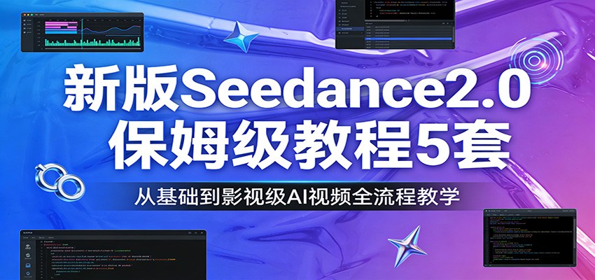 新版Seedance2.0保姆级教程5套：从基础到影视级AI视频全流程教学-小艾网创