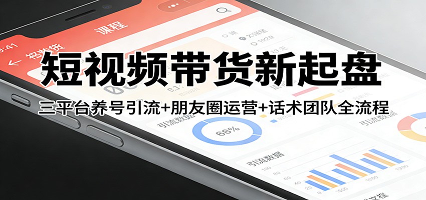 短视频带货新起盘:三平台养号引流+朋友圈运营+话术团队全流程-小艾网创