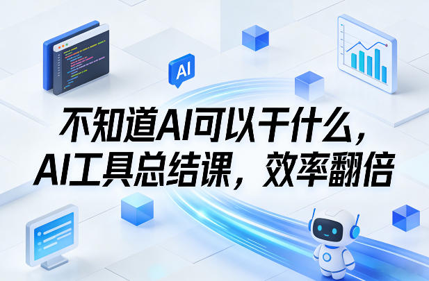 不知道AI可以干什么，AI工具总结课，效率翻倍-小艾网创
